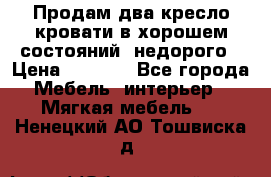 Продам два кресло кровати в хорошем состояний  недорого › Цена ­ 3 000 - Все города Мебель, интерьер » Мягкая мебель   . Ненецкий АО,Тошвиска д.